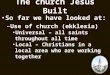 1 The church Jesus Built So far we have looked at: –Use of church (ekklesia) Universal – all saints throughout all time Local – Christians in a local area