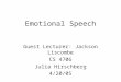 Emotional Speech Guest Lecturer: Jackson Liscombe CS 4706 Julia Hirschberg 4/20/05