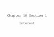 Chapter 10 Section 1 Interest. Terms Interest : Fee that is paid for the use of money Principal : Amount of initial deposit or initial/current balance
