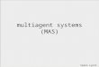 Multiagent systems (MAS) Simon Lynch s.c.lynch@tees.ac.uk