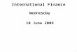 International Finance Wednesday 10 June 2009 1. International Finance: Today, 10.6.09 Lecture: 9:00 to 10:50 Break: 10:50 to 11:00 Lecture: 11:00 to 12:00