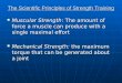 The Scientific Principles of Strength Training Muscular Strength: The amount of force a muscle can produce with a single maximal effort Muscular Strength: