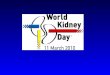 WHY WORLD KIDNEY DAY? WORLD KIDNEY DAY (1) PURPOSE: 1.World Kidney Day was established to increase awareness of the need for detection programs for CKD