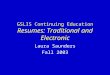 GSLIS Continuing Education Resumes: Traditional and Electronic Laura Saunders Fall 2003
