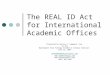 The REAL ID Act for International Academic Offices Presented by Denise C. Hammond, Esq. to the Washington Area Foreign Student & Scholar Advisors June