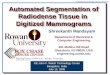 S. Mandayam, ECE Dept., Rowan University Automated Segmentation of Radiodense Tissue in Digitized Mammograms Department of Electrical & Computer Engineering