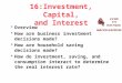 16:Investment, Capital, and Interest  Overview  How are business investment decisions made?  How are household saving decisions made?  How do investment,