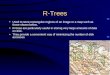 R-Trees Used to store rectangular regions of an image or a map such as those shown below. R-trees are particularly useful in storing very large amounts
