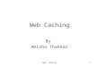 Web Caching1 By Amisha Thakkar. Web Caching2 Overview What is a Web Cache ? Caching Terminology Why use a cache? Disadvantages of Web Cache Other Features