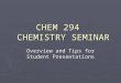 CHEM 294 CHEMISTRY SEMINAR Overview and Tips for Student Presentations