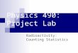 Physics 490: Project Lab Radioactivity: Counting Statistics