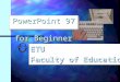 ETU Faculty of Education PowerPoint 97 for Beginner