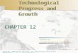 CHAPTER 12 Technological Progress and Growth Technological Progress and Growth CHAPTER 12 Prepared by: Fernando Quijano and Yvonn Quijano Copyright © 2009