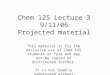 Chem 125 Lecture 3 9/11/06 Projected material This material is for the exclusive use of Chem 125 students at Yale and may not be copied or distributed