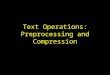 Text Operations: Preprocessing and Compression. Introduction Document preprocessing –to improve the precision of documents retrieved –lexical analysis,
