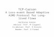 TCP-Carson A Loss-event Based Adaptive AIMD Protocol for Long-lived Flows Hariharan Kannan Advisor: Prof. M Claypool Co-Advisor: Prof. R Kinicki Reader: