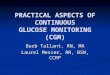 PRACTICAL ASPECTS OF CONTINUOUS GLUCOSE MONITORING (CGM) Barb Tallant, RN, MA Laurel Messer, RN, BSN, CCRP