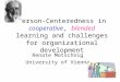 Person-Centeredness in cooperative, blended learning and challenges for organizational development Renate Motschnig University of Vienna