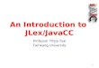 1 An Introduction to JLex/JavaCC Professor Yihjia Tsai Tamkang University