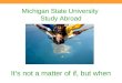Michigan State University Study Abroad It’s not a matter of if, but when