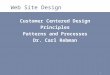 1 Web Site Design Customer Centered Design Principles Patterns and Processes Dr. Carl Rebman