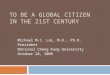 TO BE A GLOBAL CITIZEN IN THE 21ST CENTURY Michael M.C. Lai, M.D., Ph.D. President National Cheng Kung University October 28, 2008