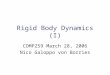 Rigid Body Dynamics (I) COMP259 March 28, 2006 Nico Galoppo von Borries