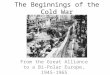 The Beginnings of the Cold War From the Great Alliance to a Bi-Polar Europe, 1945-1965