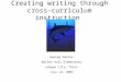 Creating writing through cross- curriculum instruction George Darras Walter Hall Elementary League City, Texas July 12, 2004