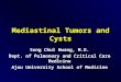 Mediastinal Tumors and Cysts Sung Chul Hwang, M.D. Dept. of Pulmonary and Critical Care Medicine Ajou University School of Medicine