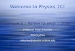 Welcome to Physics 7C! Lecture 3 -- Winter Quarter -- 2005 Professor Robin Erbacher 343 Phy/Geo erbacher@physics.ucdavis.edu