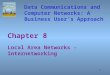 1 Chapter 8 Local Area Networks - Internetworking Data Communications and Computer Networks: A Business User’s Approach