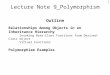 1 Lecture Note 9_Polymorphism Outline Relationships Among Objects in an Inheritance Hierarchy Invoking Base-Class Functions from Derived-Class object Virtual