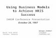 Using Business Models to Achieve HRIS Success IHRIM Conference Presentation October 28, 1997 Royal York Hotel Toronto, Ontario George L. Eckhert Consultant