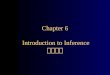 Chapter 6 Introduction to Inference 推論簡介. Chapter 6 Introduction to Inference 6.1 Estimating with Confidence 6.2 Tests of Significance 6.3 Making Sense