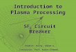 Introduction to Plasma Processing SF 6 Circuit Breaker Student: Hosny, Ahmed A. Instructor: Prof. Kasra Etemadi