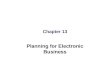 Chapter 13 Planning for Electronic Business. Learning Objectives In this chapter, you will learn about: Identifying the value of electronic commerce initiatives