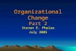 Organizational Change Part 2 Steven E. Phelan July 2005