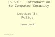 6/30/2015 5:58 PM Lecture 3: Policy James Hook CS 591: Introduction to Computer Security