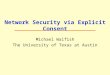 Network Security via Explicit Consent Michael Walfish The University of Texas at Austin