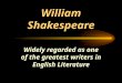 William Shakespeare Widely regarded as one of the greatest writers in English Literature