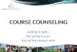 COURSE COUNSELING Getting it right… Not giving it a go. And all the reasons why!