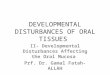 DEVELOPMENTAL DISTURBANCES OF ORAL TISSUES II- Developmental Disturbances Affecting the Oral Mucosa Prf. Dr. Gamal Fatah-ALLAH