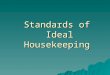 Standards of Ideal Housekeeping. Cleanliness  All areas are immaculately clean, corner-to-corner, top to bottom, including surfaces.  Closets, cabinets