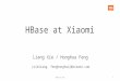 HBase at Xiaomi {xieliang, fenghonghua}@xiaomi.com Liang Xie / Honghua Feng 1