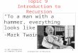CS 307 Fundamentals of Computer Science Introduction to Recursion 1 Topic 9 Introduction to Recursion "To a man with a hammer, everything looks like a