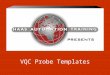 VQC Probe Templates. Overview Works with the Haas/Renishaw Probe Simplifies Probe Programming Can be customized 5 Categories –SPINDLE PROBE 1-9 –SPINDLE