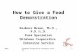 2003Oklahoma Cooperative Extension Service1 How to Give a Food Demonstration Barbara Brown, Ph.D., R.D./L.D. Food Specialist Oklahoma Cooperative Extension