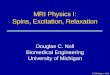 U. Michigan - Noll MRI Physics I: Spins, Excitation, Relaxation Douglas C. Noll Biomedical Engineering University of Michigan