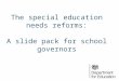 The special education needs reforms: A slide pack for school governors 1